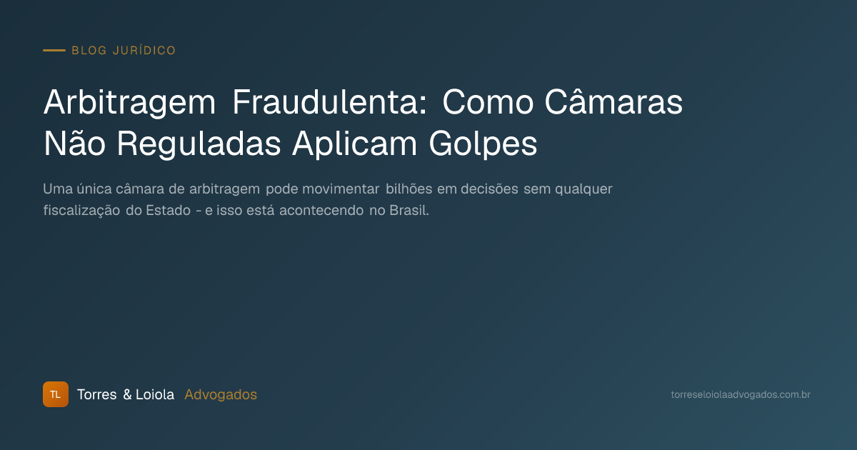Arbitragem Fraudulenta: Como Câmaras Não Reguladas Aplicam Golpes